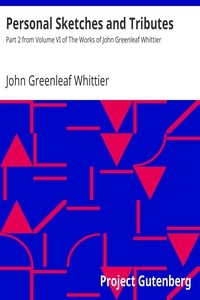 Personal Sketches and Tributes Part 2 from Volume VI of The Works of John Greenleaf Whittier