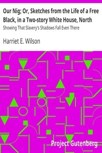 Our Nig; Or, Sketches from the Life of a Free Black, in a Two-story White House, North Showing That Slavery's Shadows Fall Even There
