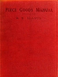 Piece Goods Manual Fabrics described; textile, knit goods, weaving terms, etc., explained; with notes on the classification of samples.