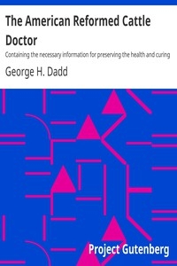 The American Reformed Cattle Doctor Containing the necessary information for preserving the health and curing the diseases of oxen, cows, sheep, and swine, with a great variety of original recipes, and valuable information in reference to farm and dair