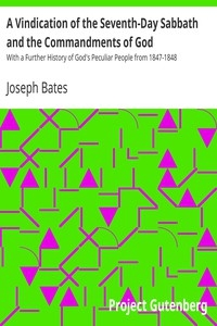 A Vindication of the Seventh-Day Sabbath and the Commandments of God With a Further History of God's Peculiar People from 1847-1848