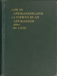 Life in Afrikanderland as viewed by an Afrikander A story of life in South Africa, based on truth