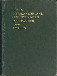 Life in Afrikanderland as viewed by an Afrikander A story of life in South Africa, based on truth