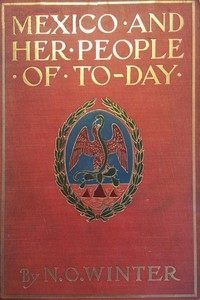 Mexico and Her People of To-day An Account of the Customs, Characteristics, Amusements, History and Advancement of the Mexicans, and the Development and Resources of Their Country