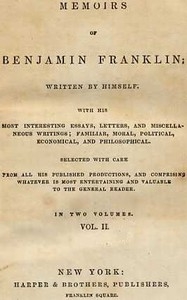 Memoirs of Benjamin Franklin; Written by Himself. [Vol. 2 of 2] With his Most Interesting Essays, Letters, and Miscellaneous Writings; Familiar, Moral, Political, Economical, and Philosophical, Selected with Care from All His Published Productions, and