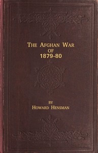 The Afghan War of 1879-80 Being a Complete Narrative of the Capture of Cabul, the Siege of Sherpur, the Battle of Ahmed Khel, the Brilliant March to Candahar, and the Defeat of Ayub Khan, with the Operations on the Helmund, and the Settlement with Abdur