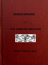 Shakespeare and the Emblem Writers an exposition of their similarities of throught and expression, preceded by a view of emblem-literature down to A.D. 1616