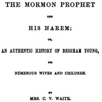 The Mormon Prophet and His Harem Or, An Authentic History of Brigham Young, His Numerous Wives and Children