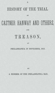A History of the Trial of Castner Hanway and Others, for Treason, at Philadelphia in November, 1851 With an Introduction upon the History of the Slave Question