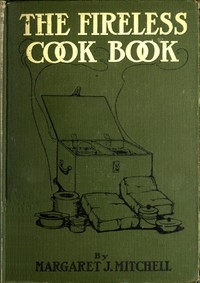 The Fireless Cook Book A Manual of the Construction and Use of Appliances for Cooking by Retained Heat, with 250 Recipes