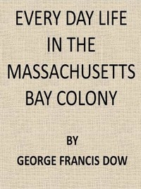 Every Day Life in the Massachusetts Bay Colony