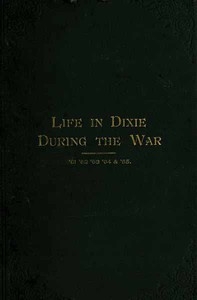 Life In Dixie During The War, 1861-1862-1863-1864-1865