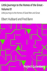 Little Journeys to the Homes of the Great - Volume 01 Little Journeys to the Homes of Good Men and Great
