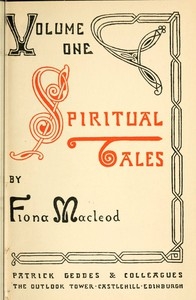 Spiritual Tales Re-issue of the Shorter Stories of Fiona Macleod; Rearranged, with Additional Tales