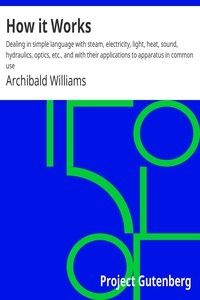 How it Works Dealing in simple language with steam, electricity, light, heat, sound, hydraulics, optics, etc., and with their applications to apparatus in common use