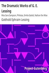The Dramatic Works of G. E. Lessing Miss Sara Sampson, Philotas, Emilia Galotti, Nathan the Wise