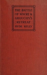 The Battle of Wavre and Grouchy's Retreat A study of an Obscure Part of the Waterloo Campaign