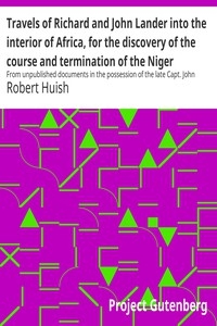 Travels of Richard and John Lander into the interior of Africa, for the discovery of the course and termination of the Niger From unpublished documents in the possession of the late Capt. John William Barber Fullerton ... with a prefatory analysis of t