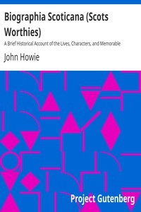 Biographia Scoticana (Scots Worthies) A Brief Historical Account of the Lives, Characters, and Memorable Transactions of the Most Eminent Scots Worthies