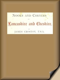 Nooks and Corners of Lancashire and Cheshire. A Wayfarer's Notes in the Palatine Counties, Historical, Legendary, Genealogical, and Descriptive.