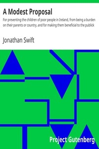 A Modest Proposal For preventing the children of poor people in Ireland, from being a burden on their parents or country, and for making them beneficial to the publick
