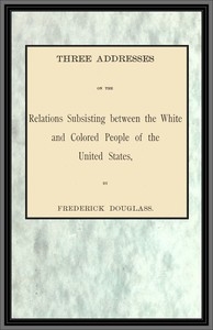 Three addresses on the relations subsisting between the white and colored people of the United States