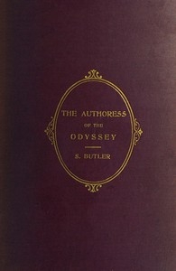 The Authoress of the Odyssey Where and when she wrote, who she was, the use she made of the Iliad, and how the poem grew under her hands