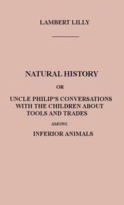 Natural History Or, Uncle Philip's Conversations with the Children about Tools and Trades among Inferior Animals