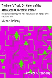 The Felon's Track; Or, History of the Attempted Outbreak in Ireland Embracing the Leading Events in the Irish Struggle From the Year 1843 to the Close of 1848
