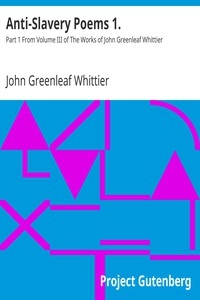 Anti-Slavery Poems 1. Part 1 From Volume III of The Works of John Greenleaf Whittier
