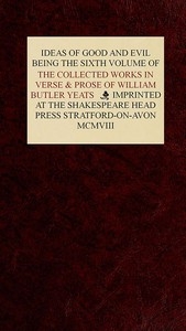 The Collected Works in Verse and Prose of William Butler Yeats, Vol. 6 (of 8) Ideas of Good and Evil