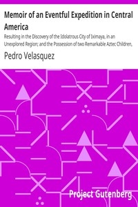 Memoir of an Eventful Expedition in Central America Resulting in the Discovery of the Idolatrous City of Iximaya, in an Unexplored Region; and the Possession of two Remarkable Aztec Children, Descendants and Specimens of the Sacerdotal Caste, (now near