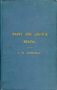 Paint & Colour Mixing A practical handbook for painters, decorators and all who have to mix colours, containing 72 samples of paint of various colours, including the principal graining grounds