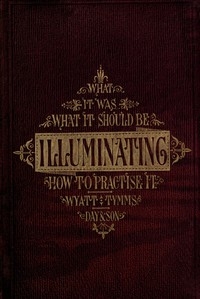 The History, Theory, and Practice of Illuminating Condensed from 'The Art of Illuminating' by the same illustrator and author