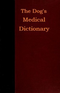 The Dog's Medical Dictionary An encyclopædia of the diseases, their diagnosis & treatment, and the physical development of the dog