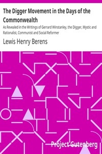 The Digger Movement in the Days of the Commonwealth As Revealed in the Writings of Gerrard Winstanley, the Digger, Mystic and Rationalist, Communist and Social Reformer