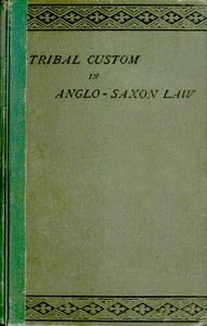 Tribal Custom in Anglo-Saxon Law Being an Essay Supplemental to (1) 'The English Village Community', (2) 'The Tribal System in Wales'