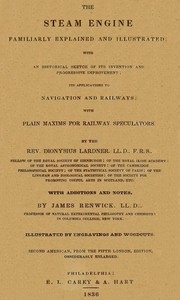 The Steam Engine Familiarly Explained and Illustrated With an historical sketch of its invention and progressive improvement; its applications to navigation and railways; with plain axioms for railway speculators