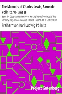 The Memoirs of Charles-Lewis, Baron de Pollnitz, Volume II Being the Observations He Made in His Late Travels from Prussia Thro' Germany, Italy, France, Flanders, Holland, England, &c. in Letters to His Friend. Discovering Not Only the Present Stat
