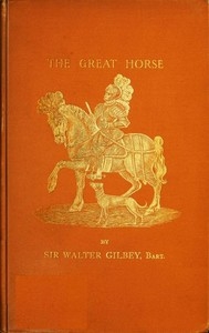The Great Horse; or, The War Horse from the time of the Roman Invasion till its development into the Shire Horse.