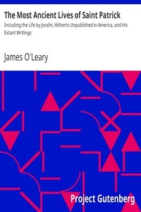 The Most Ancient Lives of Saint Patrick Including the Life by Jocelin, Hitherto Unpublished in America, and His Extant Writings