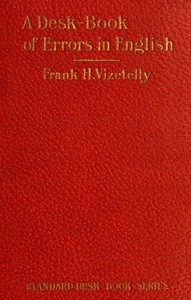 A Desk-Book of Errors in English Including Notes on Colloquialisms and Slang to be Avoided in Conversation