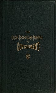 The Origin, Tendencies and Principles of Government A review of the rise and fall of nations from early historic time to the present; with special considerations regarding the future of the United States as the representative government of the world an
