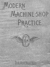 Modern Machine-shop Practice, Volumes I And Ii