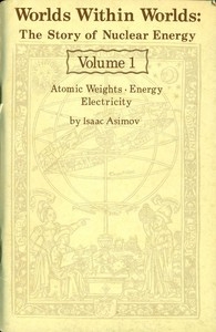 Worlds Within Worlds: The Story of Nuclear Energy, Volume 1 (of 3) Atomic Weights; Energy; Electricity