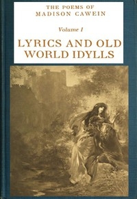 The Poems of Madison Cawein, Volume 1 (of 5) Lyrics and old world idylls