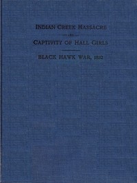 Indian Creek Massacre and Captivity of Hall Girls Complete history of the massacre of sixteen whites on Indian creek, near Ottawa, Ill., and Sylvia Hall and Rachel Hall as captives in Illinois and Wisconsin during the Black Hawk war, 1832