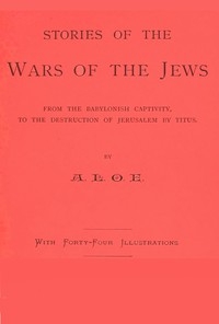 Stories of the Wars of the Jews from the Babylonish captivity, to the destruction of Jerusalem by Titus