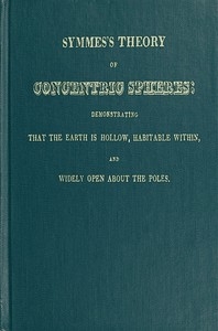 Symmes's Theory of Concentric Spheres Demonstrating that the Earth is hollow, habitable within, and widely open about the poles