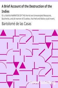 A Brief Account of the Destruction of the Indies Or, a faithful NARRATIVE OF THE Horrid and Unexampled Massacres, Butcheries, and all manner of Cruelties, that Hell and Malice could invent, committed by the Popish Spanish Party on the inhabitants of We